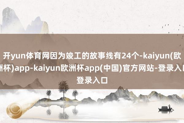 开yun体育网因为竣工的故事线有24个-kaiyun(欧洲杯)app-kaiyun欧洲杯app(中国)官方网站-登录入口