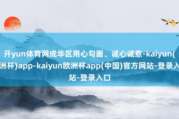 开yun体育网成华区用心勾画、诚心诚意-kaiyun(欧洲杯)app-kaiyun欧洲杯app(中国)官方网站-登录入口