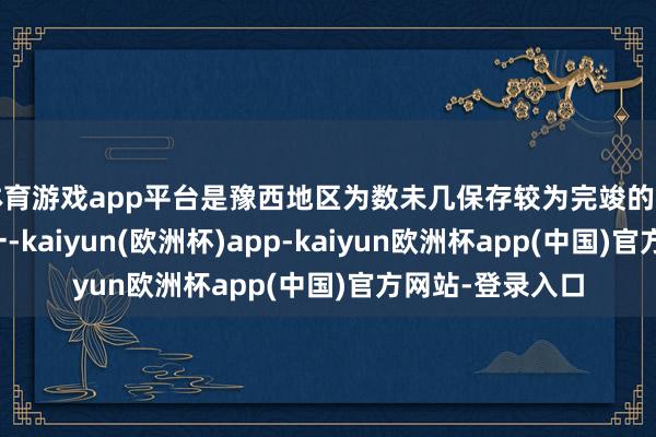 体育游戏app平台是豫西地区为数未几保存较为完竣的清代古建筑群之一-kaiyun(欧洲杯)app-kaiyun欧洲杯app(中国)官方网站-登录入口