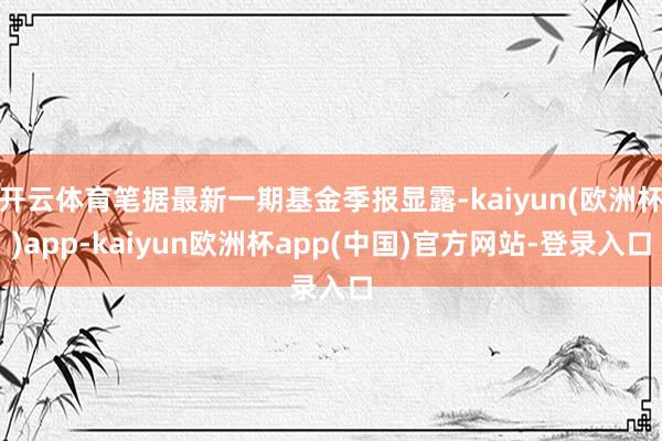 开云体育笔据最新一期基金季报显露-kaiyun(欧洲杯)app-kaiyun欧洲杯app(中国)官方网站-登录入口