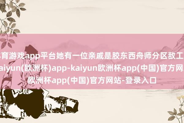 体育游戏app平台她有一位亲戚是胶东西舟师分区敌工干部李昌言-kaiyun(欧洲杯)app-kaiyun欧洲杯app(中国)官方网站-登录入口