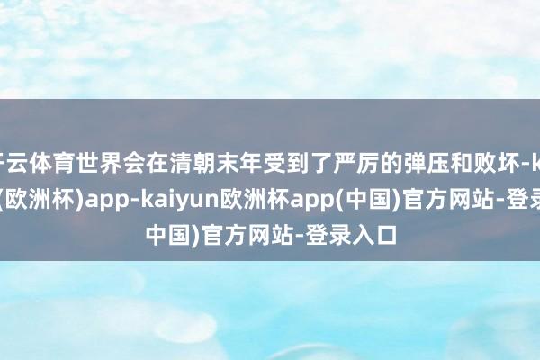 开云体育世界会在清朝末年受到了严厉的弹压和败坏-kaiyun(欧洲杯)app-kaiyun欧洲杯app(中国)官方网站-登录入口