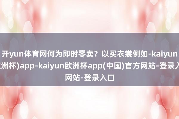 开yun体育网何为即时零卖？以买衣裳例如-kaiyun(欧洲杯)app-kaiyun欧洲杯app(中国)官方网站-登录入口